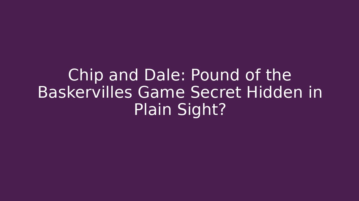 Chip and Dale: Pound of the Baskervilles Game Secret Hidden in Plain Sight?