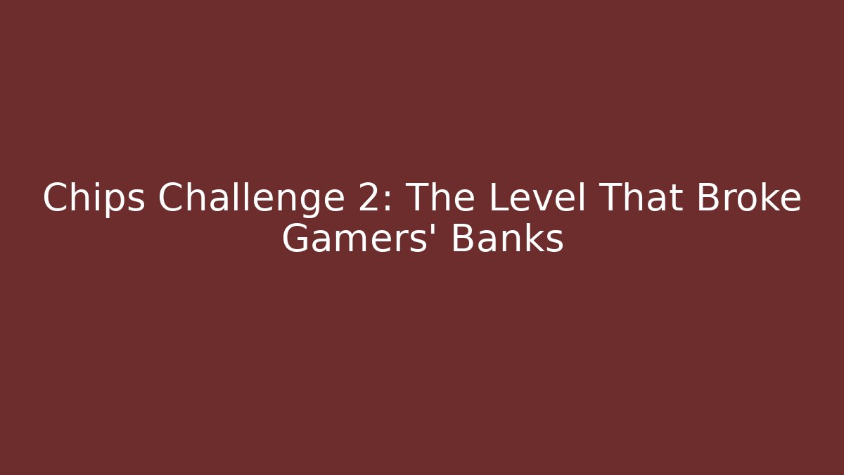 Chips Challenge 2: The Level That Broke Gamers' Banks