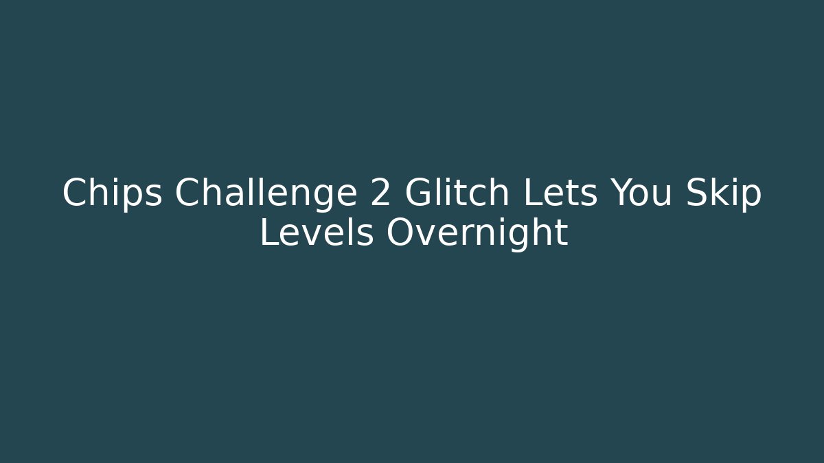 Chips Challenge 2 Glitch Lets You Skip Levels Overnight
