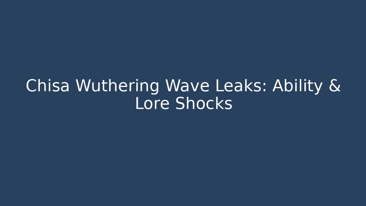 Chisa Wuthering Wave Leaks: Ability & Lore Shocks