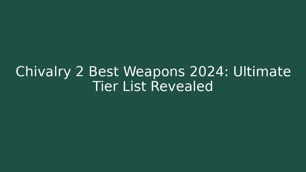 Chivalry 2 Best Weapons 2024: Ultimate Tier List Revealed