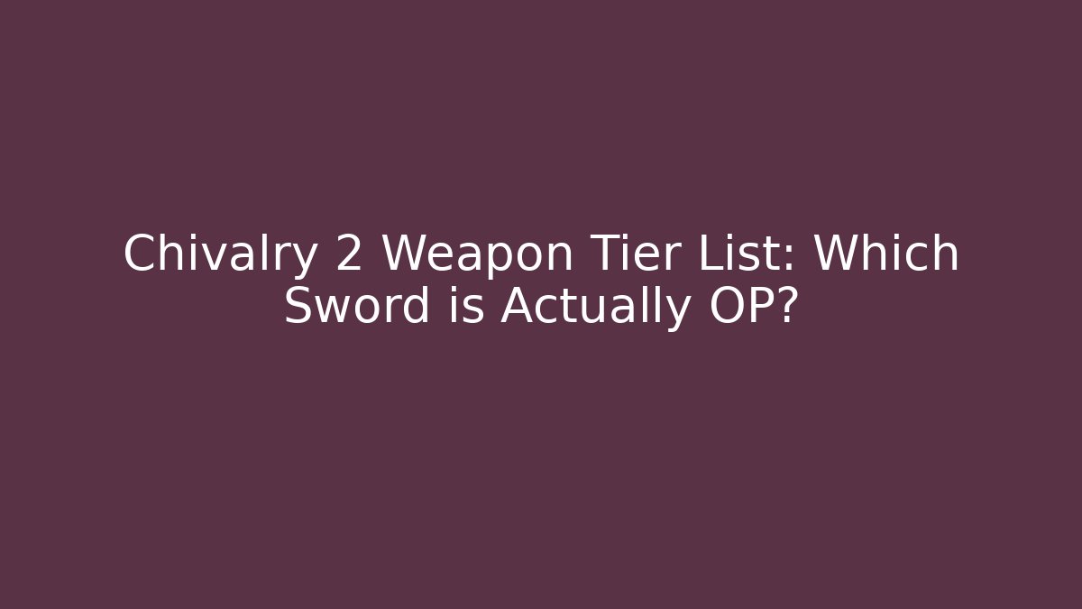 Chivalry 2 Weapon Tier List: Which Sword is Actually OP?