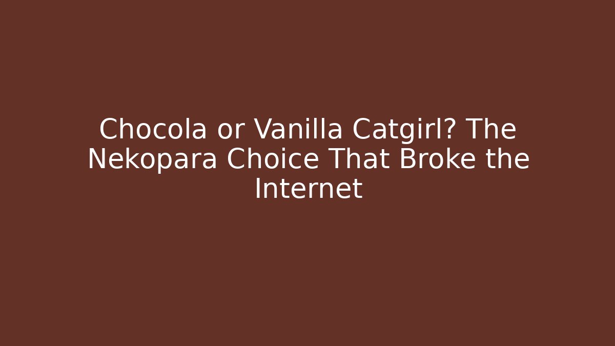 Chocola or Vanilla Catgirl? The Nekopara Choice That Broke the Internet