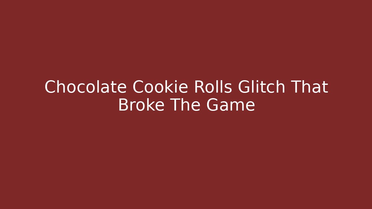 Chocolate Cookie Rolls Glitch That Broke The Game