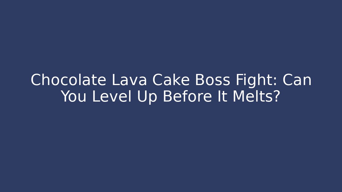 Chocolate Lava Cake Boss Fight: Can You Level Up Before It Melts?