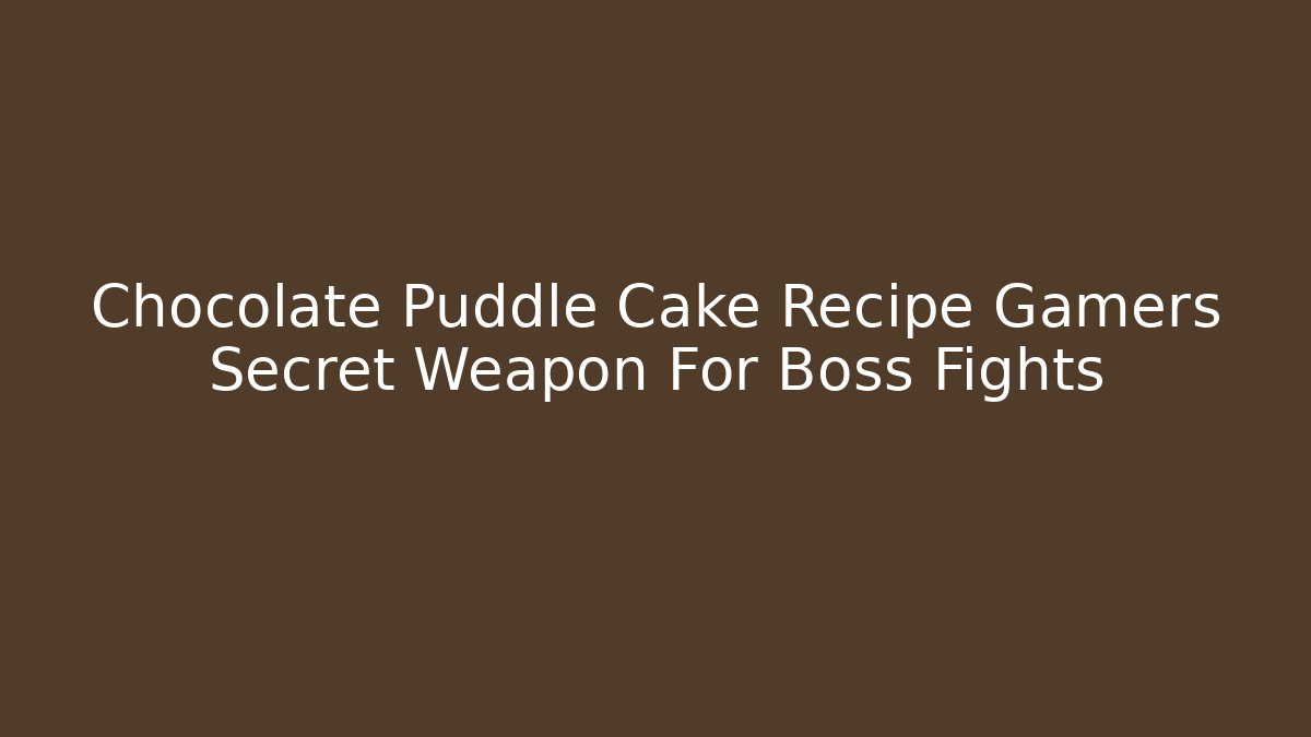 Chocolate Puddle Cake Recipe Gamers Secret Weapon For Boss Fights