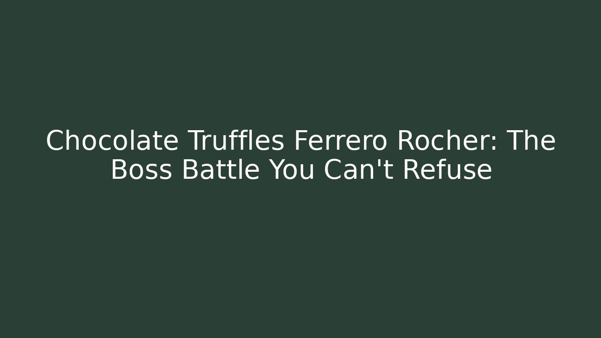 Chocolate Truffles Ferrero Rocher: The Boss Battle You Can't Refuse