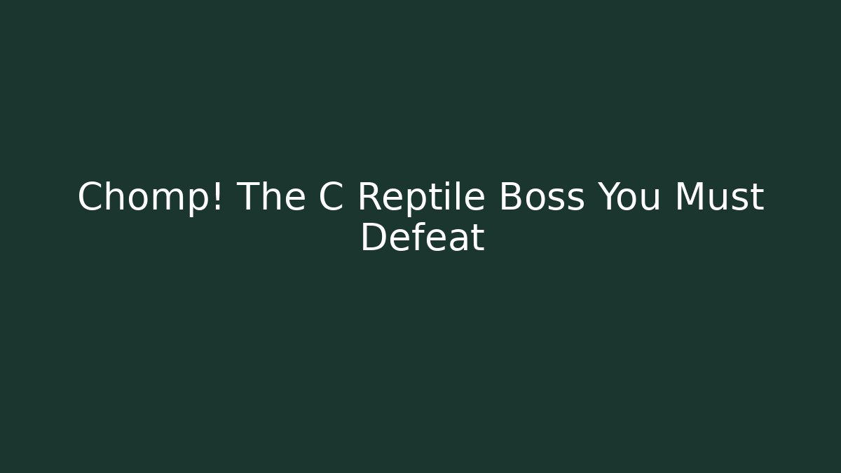 Chomp! The C Reptile Boss You Must Defeat