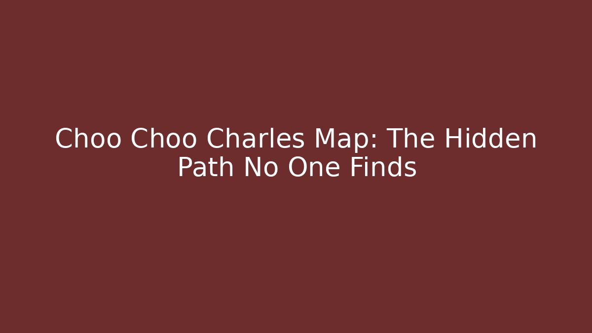 Choo Choo Charles Map: The Hidden Path No One Finds