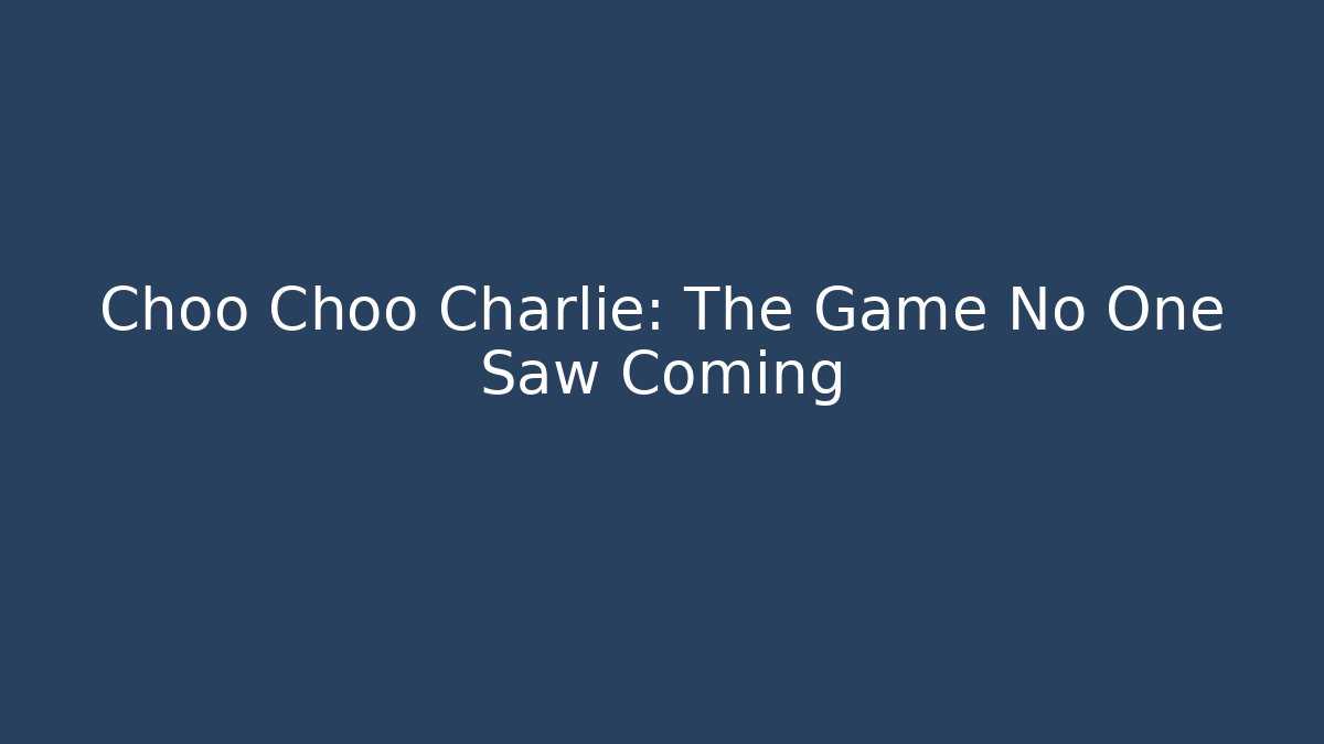Choo Choo Charlie: The Game No One Saw Coming