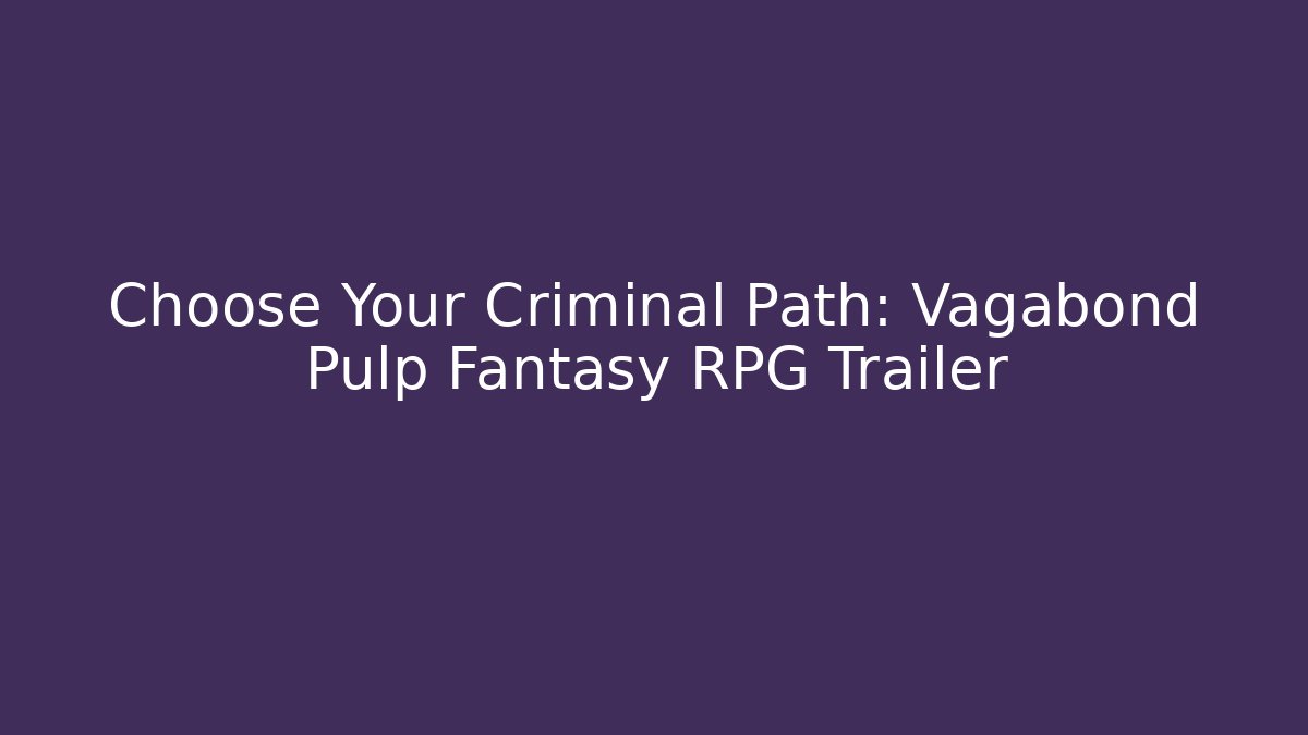 Choose Your Criminal Path: Vagabond Pulp Fantasy RPG Trailer