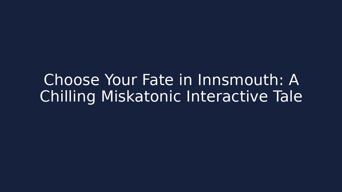 Choose Your Fate in Innsmouth: A Chilling Miskatonic Interactive Tale