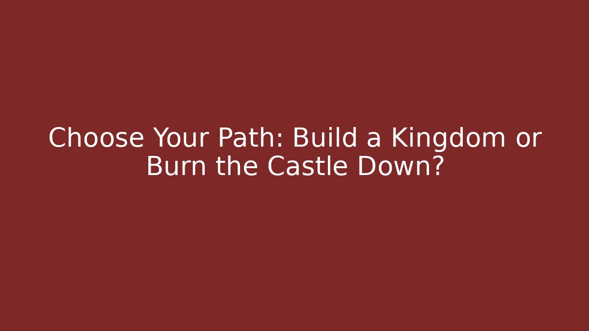 Choose Your Path: Build a Kingdom or Burn the Castle Down?