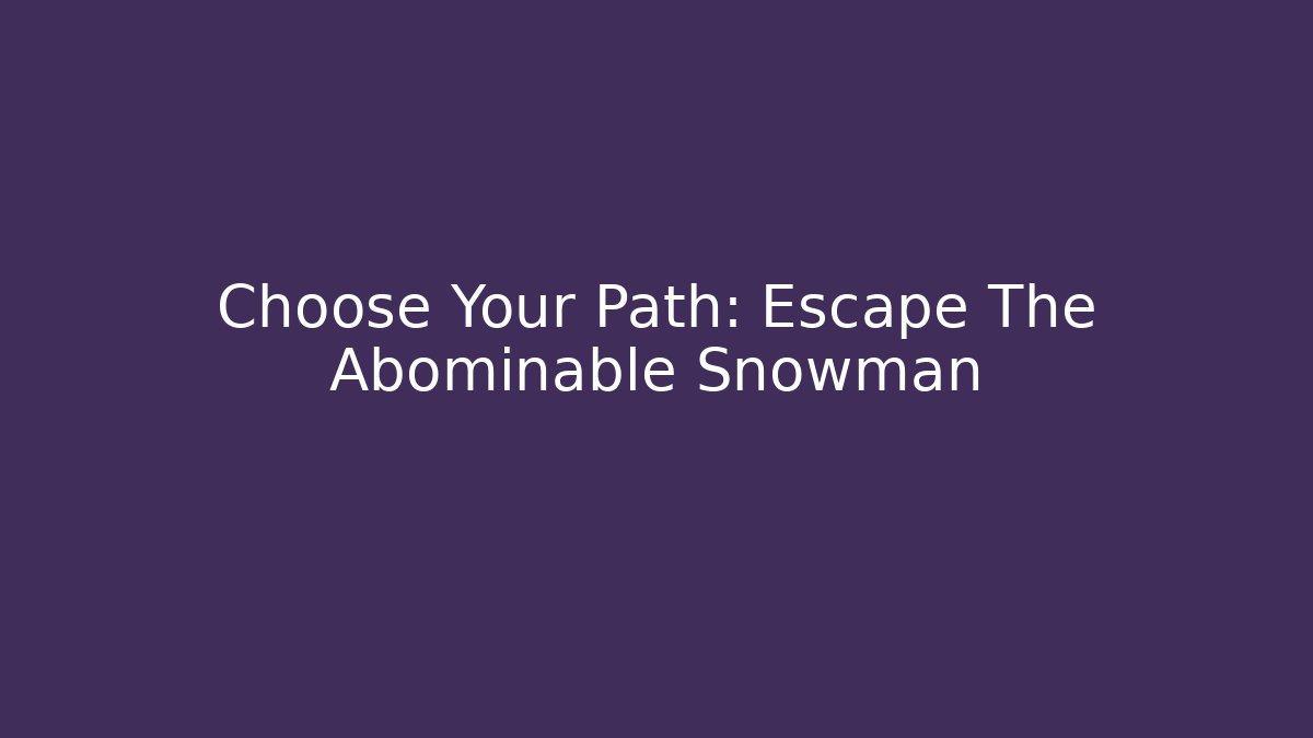 Choose Your Path: Escape The Abominable Snowman