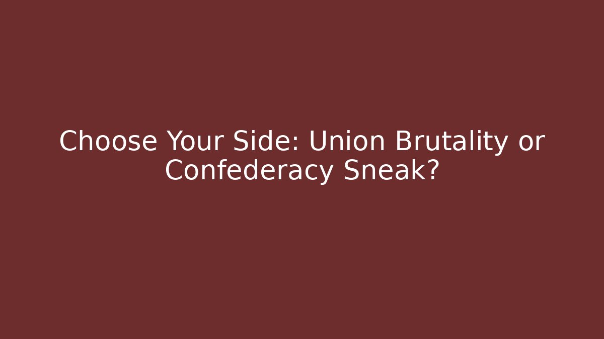 Choose Your Side: Union Brutality or Confederacy Sneak?