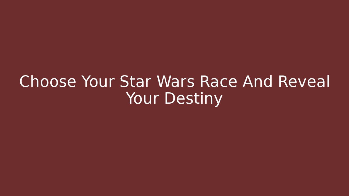 Choose Your Star Wars Race And Reveal Your Destiny