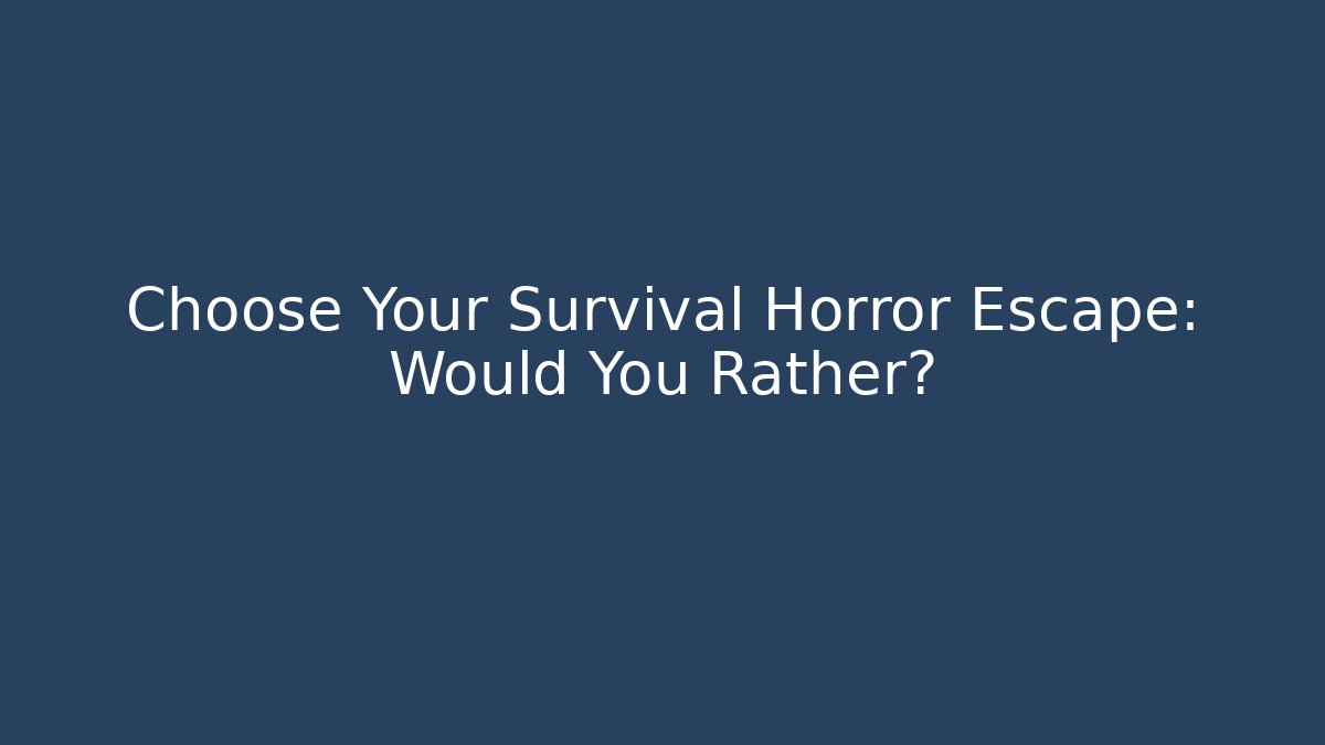 Choose Your Survival Horror Escape: Would You Rather?