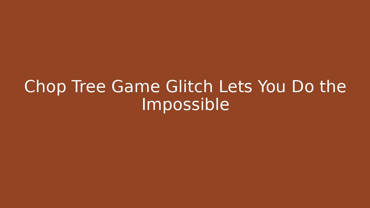 Chop Tree Game Glitch Lets You Do the Impossible