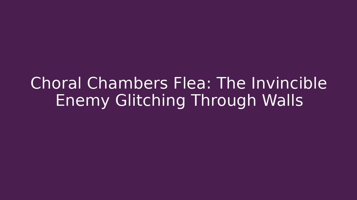 Choral Chambers Flea: The Invincible Enemy Glitching Through Walls