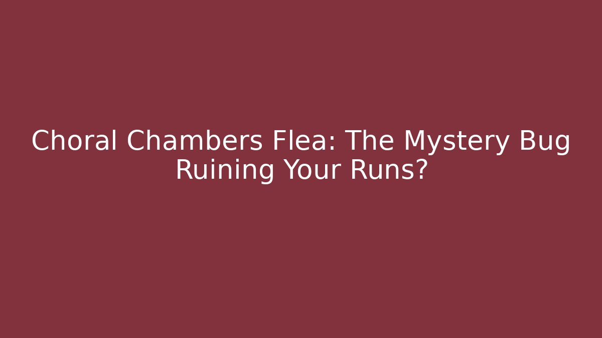 Choral Chambers Flea: The Mystery Bug Ruining Your Runs?