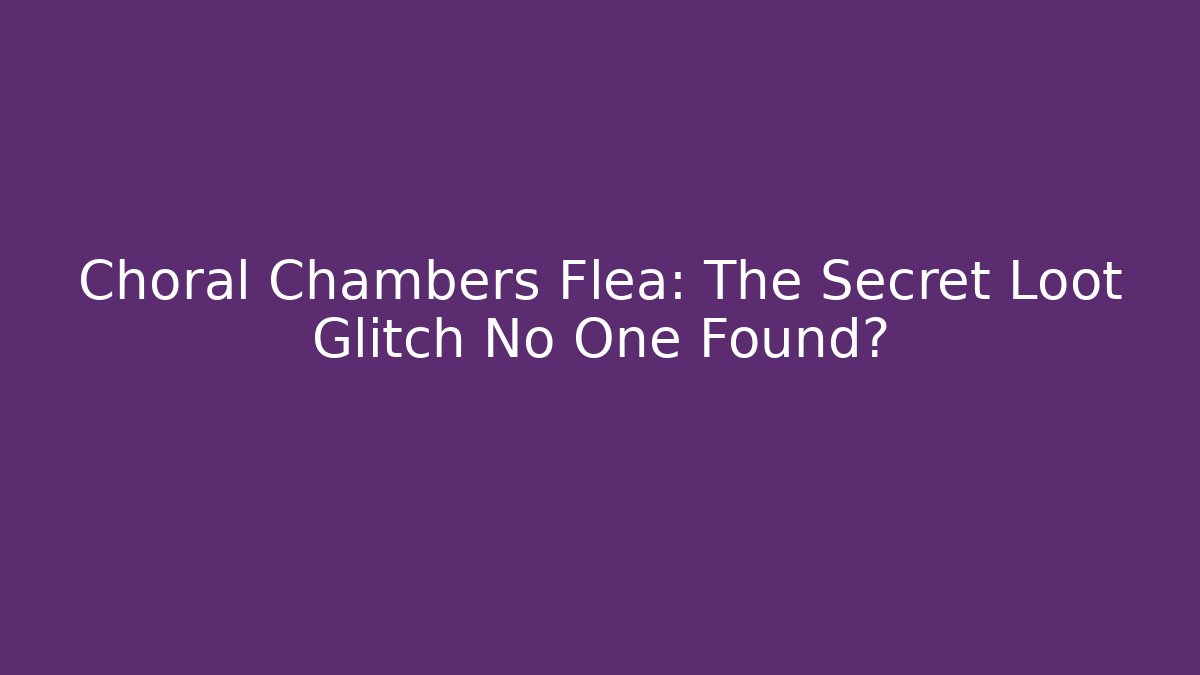 Choral Chambers Flea: The Secret Loot Glitch No One Found?