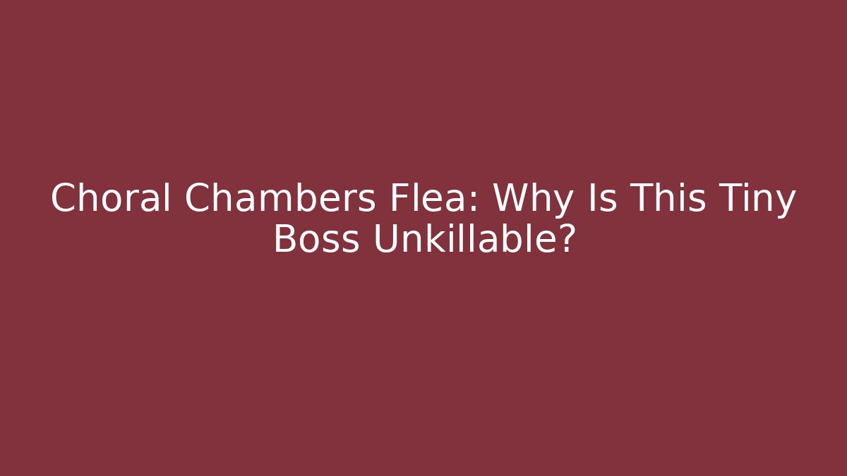 Choral Chambers Flea: Why Is This Tiny Boss Unkillable? - Vintage E-Juice