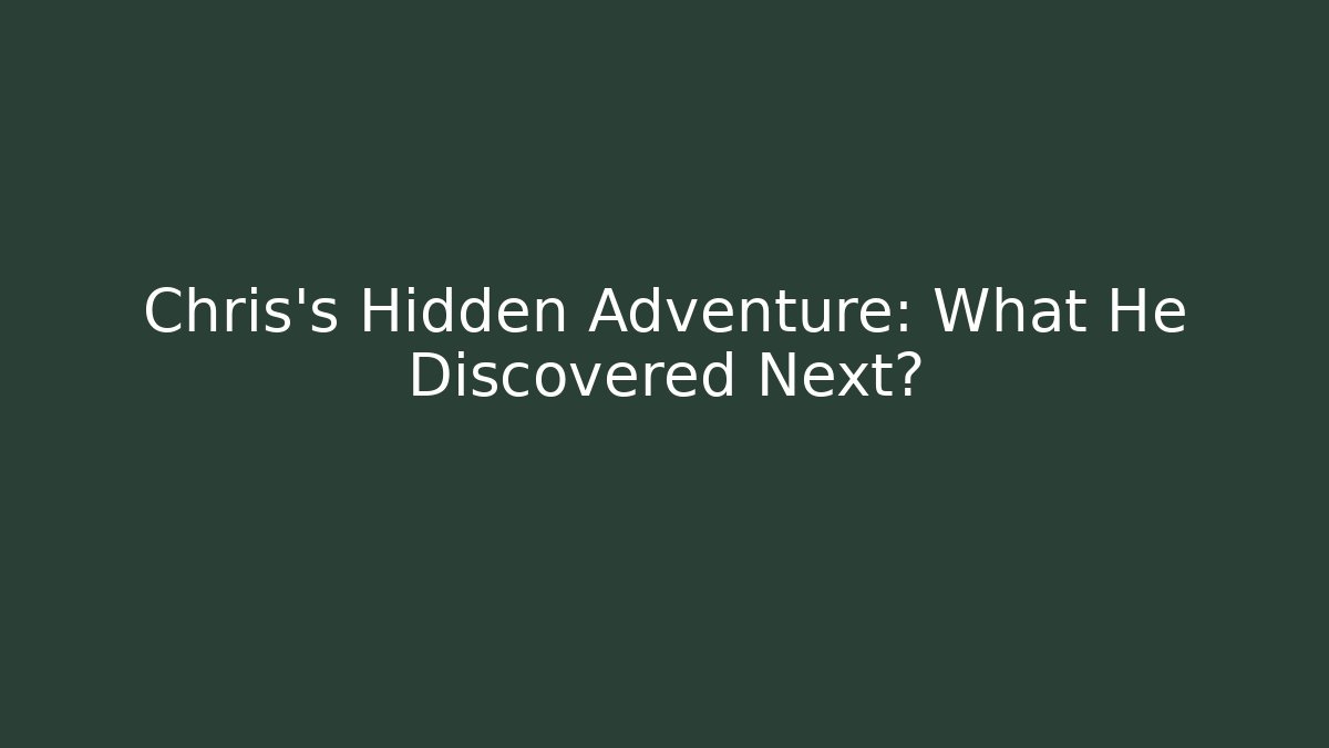 Chris's Hidden Adventure: What He Discovered Next?