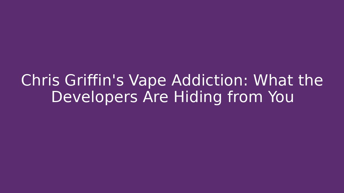 Chris Griffin's Vape Addiction: What the Developers Are Hiding from You
