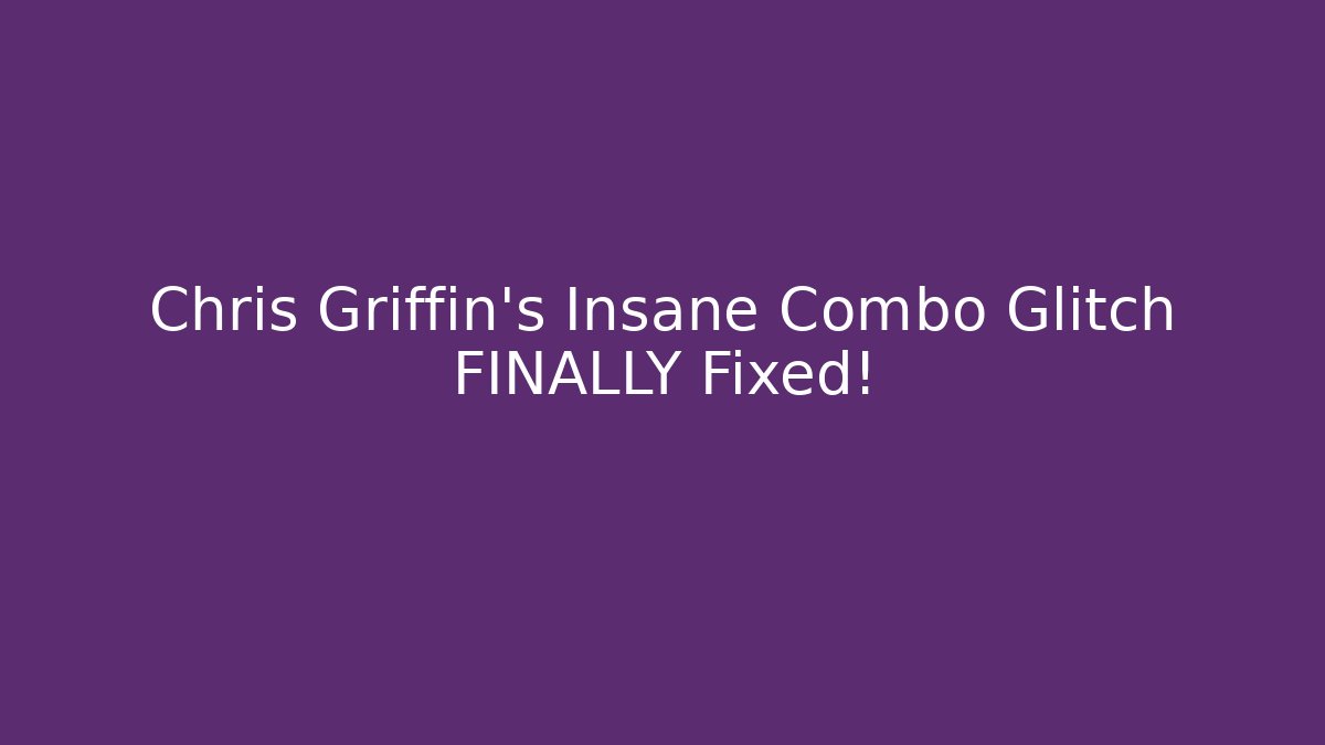 Chris Griffin’s Insane Combo Glitch FINALLY Fixed!