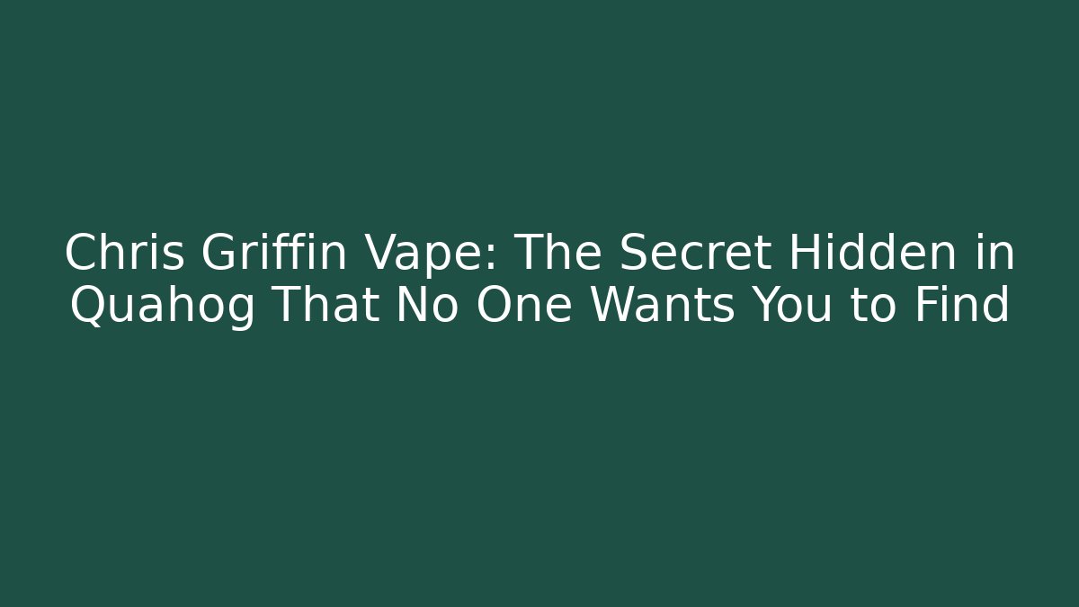 Chris Griffin Vape: The Secret Hidden in Quahog That No One Wants You to Find