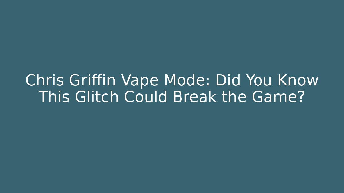 Chris Griffin Vape Mode: Did You Know This Glitch Could Break the Game?
