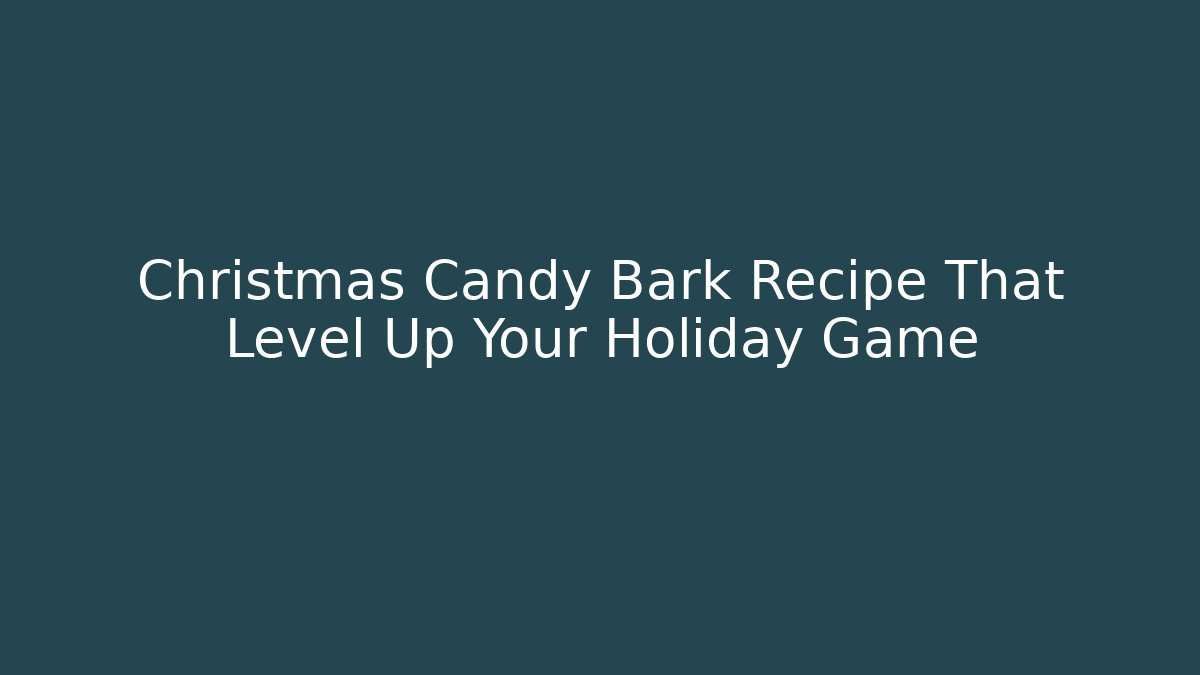 Christmas Candy Bark Recipe That Level Up Your Holiday Game