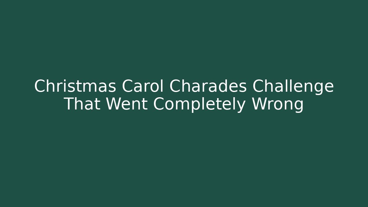 Christmas Carol Charades Challenge That Went Completely Wrong