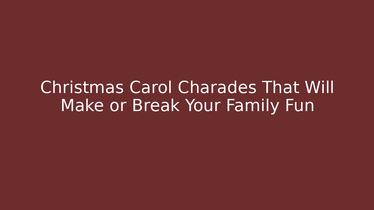 Christmas Carol Charades That Will Make or Break Your Family Fun