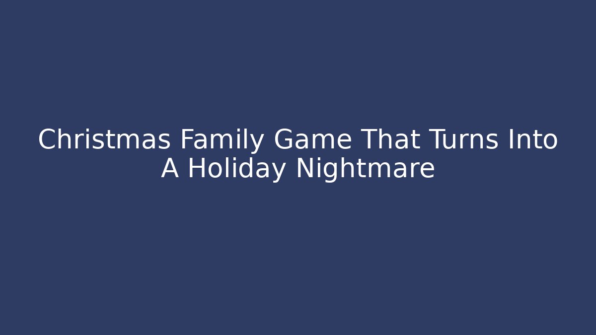 Christmas Family Game That Turns Into A Holiday Nightmare