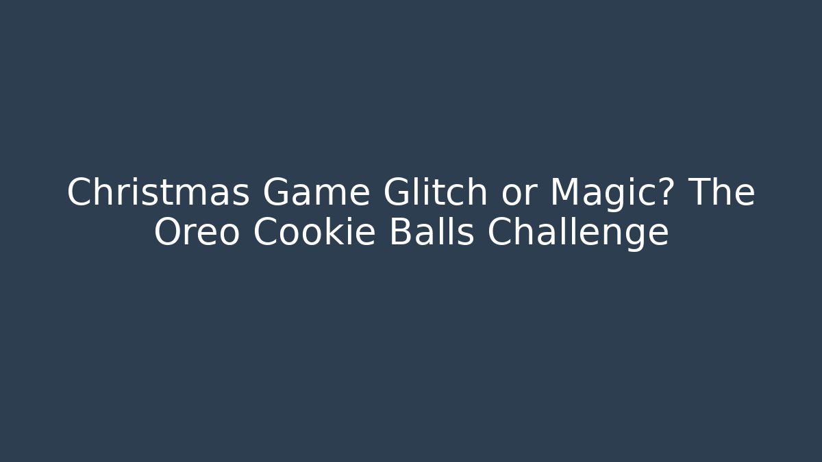 Christmas Game Glitch or Magic? The Oreo Cookie Balls Challenge