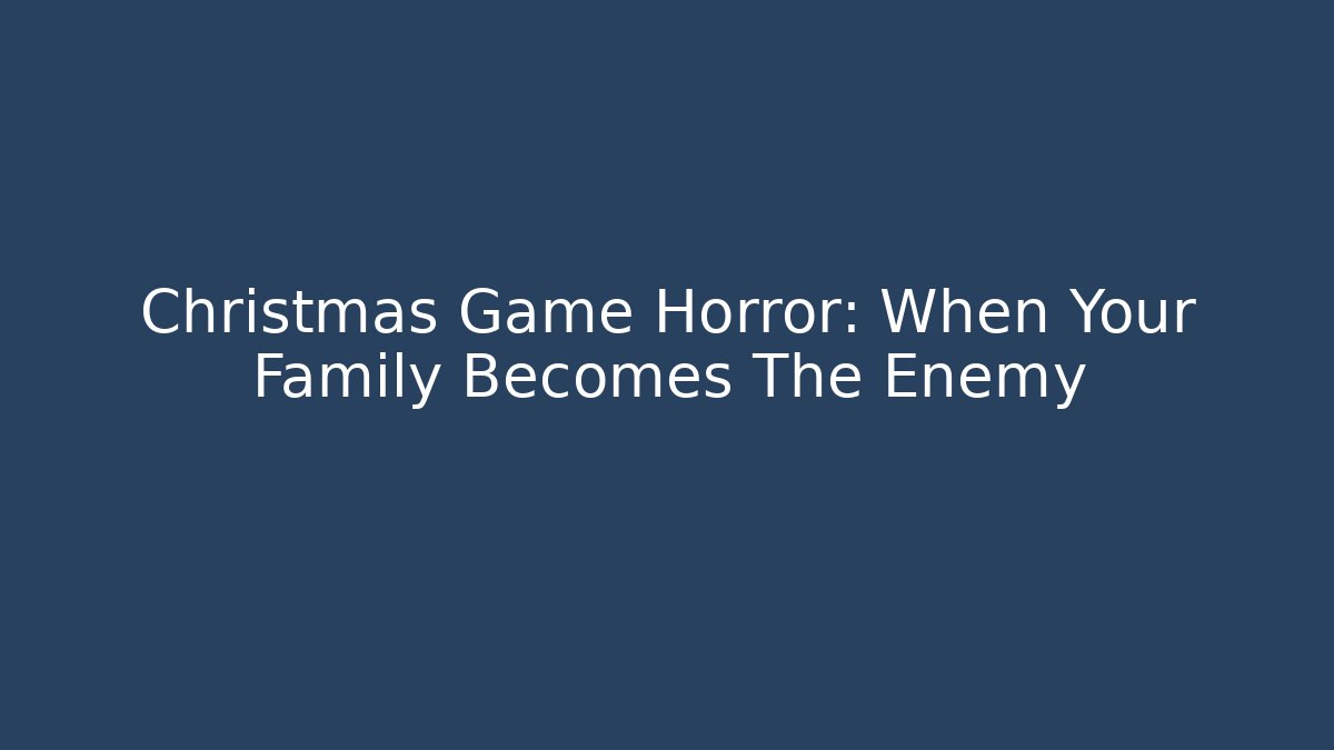 Christmas Game Horror: When Your Family Becomes The Enemy