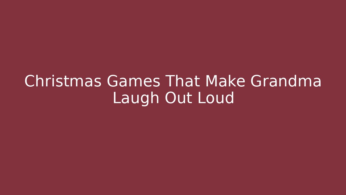 Christmas Games That Make Grandma Laugh Out Loud
