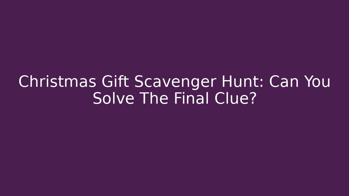 Christmas Gift Scavenger Hunt: Can You Solve The Final Clue?