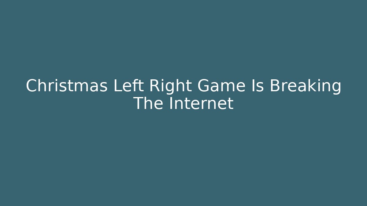 Christmas Left Right Game Is Breaking The Internet