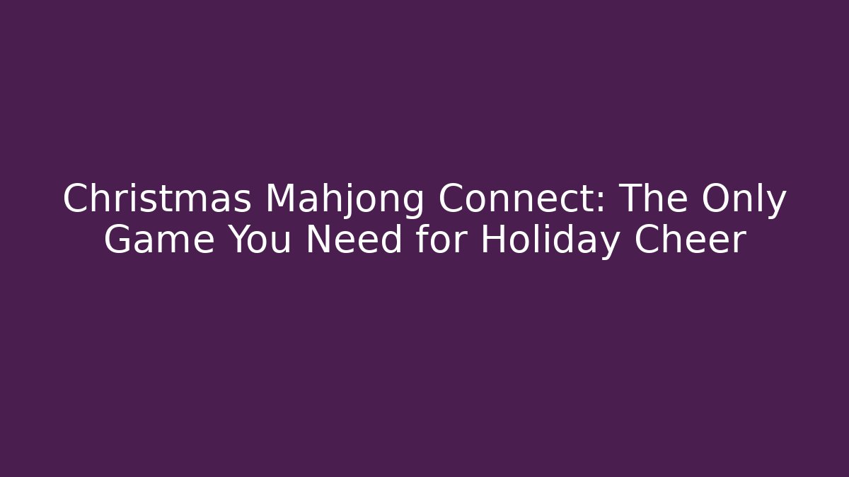 Christmas Mahjong Connect: The Only Game You Need for Holiday Cheer - Vintage E-Juice