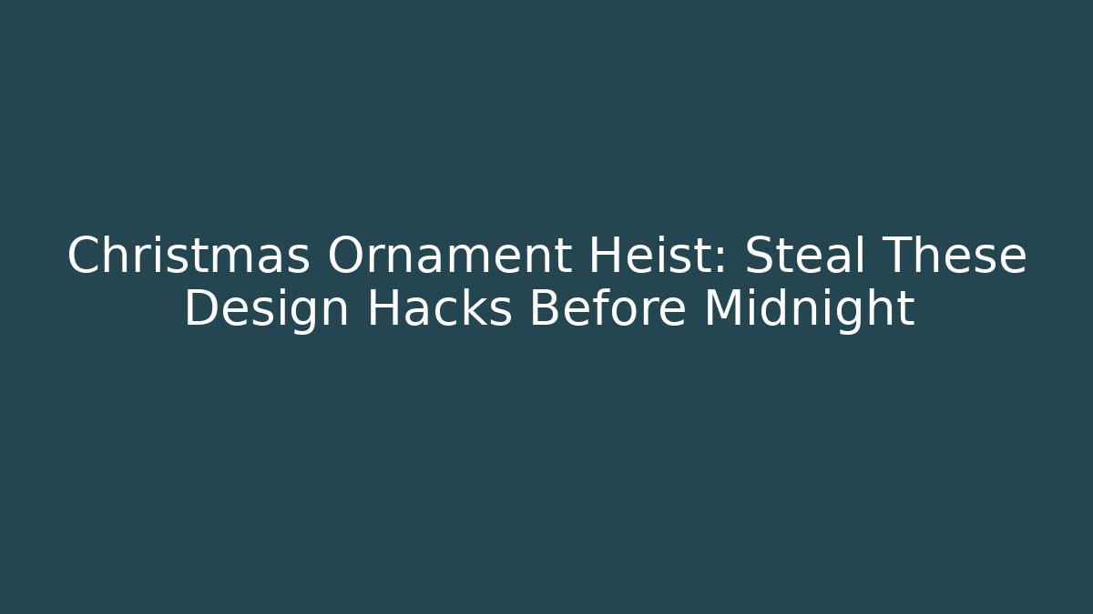 Christmas Ornament Heist: Steal These Design Hacks Before Midnight