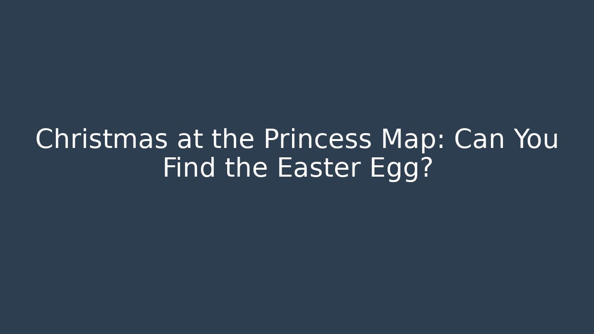 Christmas at the Princess Map: Can You Find the Easter Egg?
