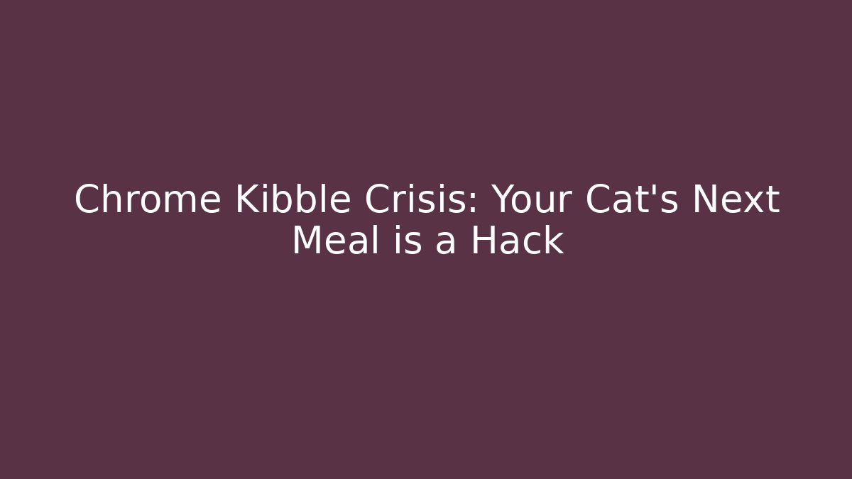 Chrome Kibble Crisis: Your Cat's Next Meal is a Hack