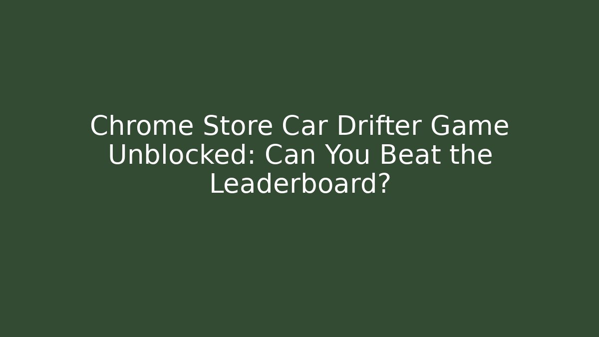 Chrome Store Car Drifter Game Unblocked: Can You Beat the Leaderboard?