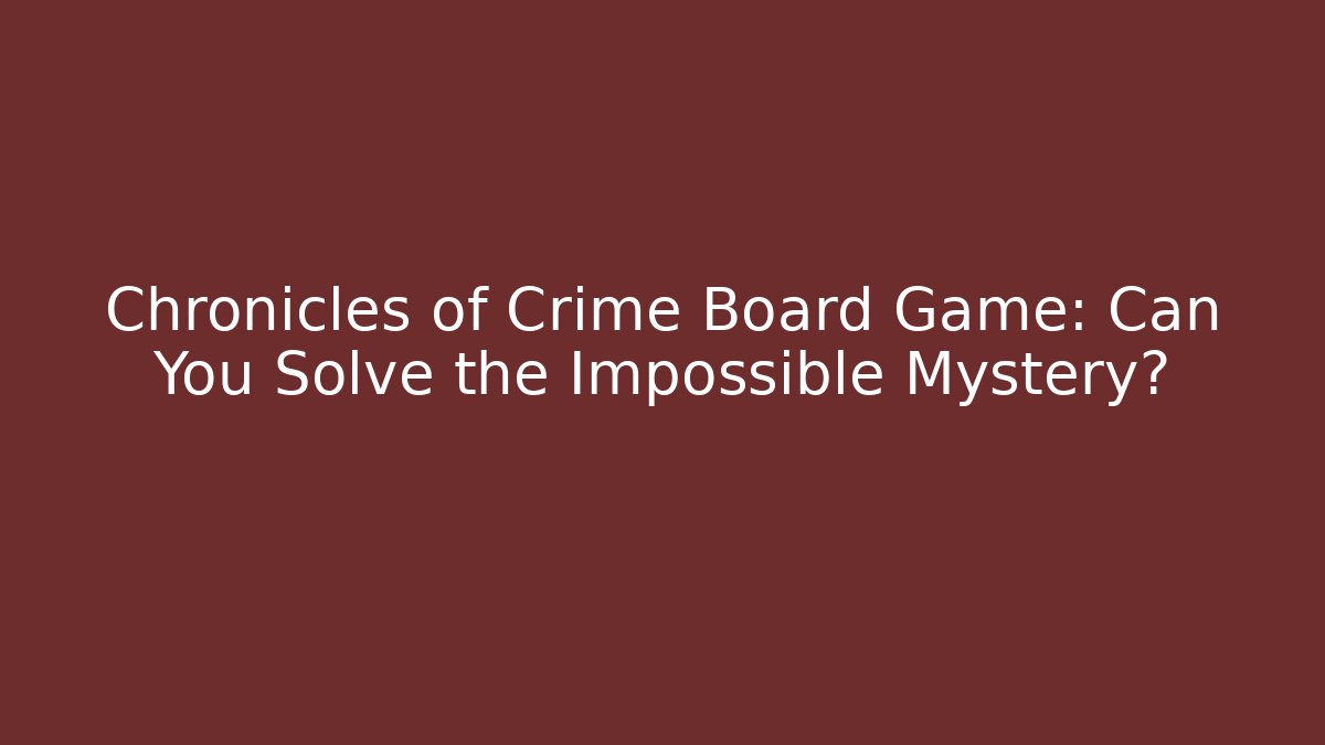 Chronicles of Crime Board Game: Can You Solve the Impossible Mystery?