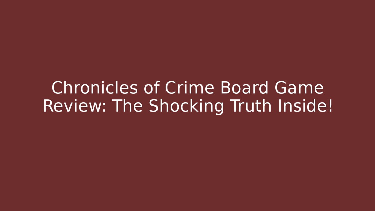 Chronicles of Crime Board Game Review: The Shocking Truth Inside! - Vintage E-Juice