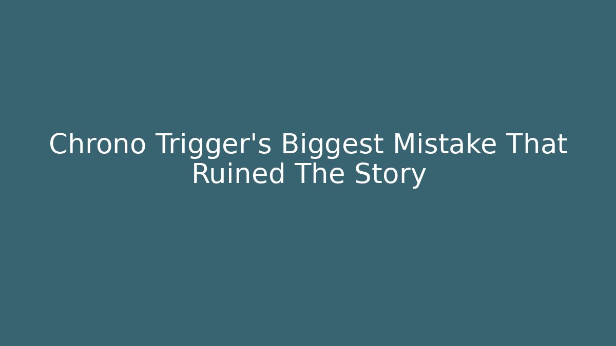 Chrono Trigger's Biggest Mistake That Ruined The Story