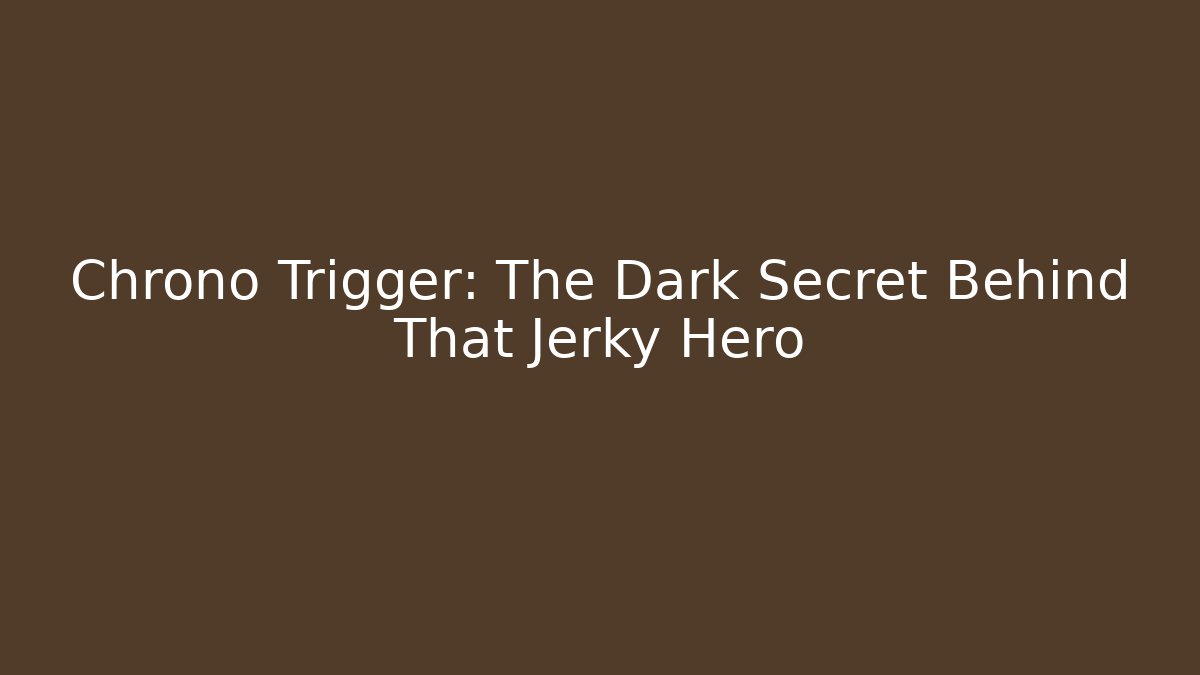 Chrono Trigger: The Dark Secret Behind That Jerky Hero