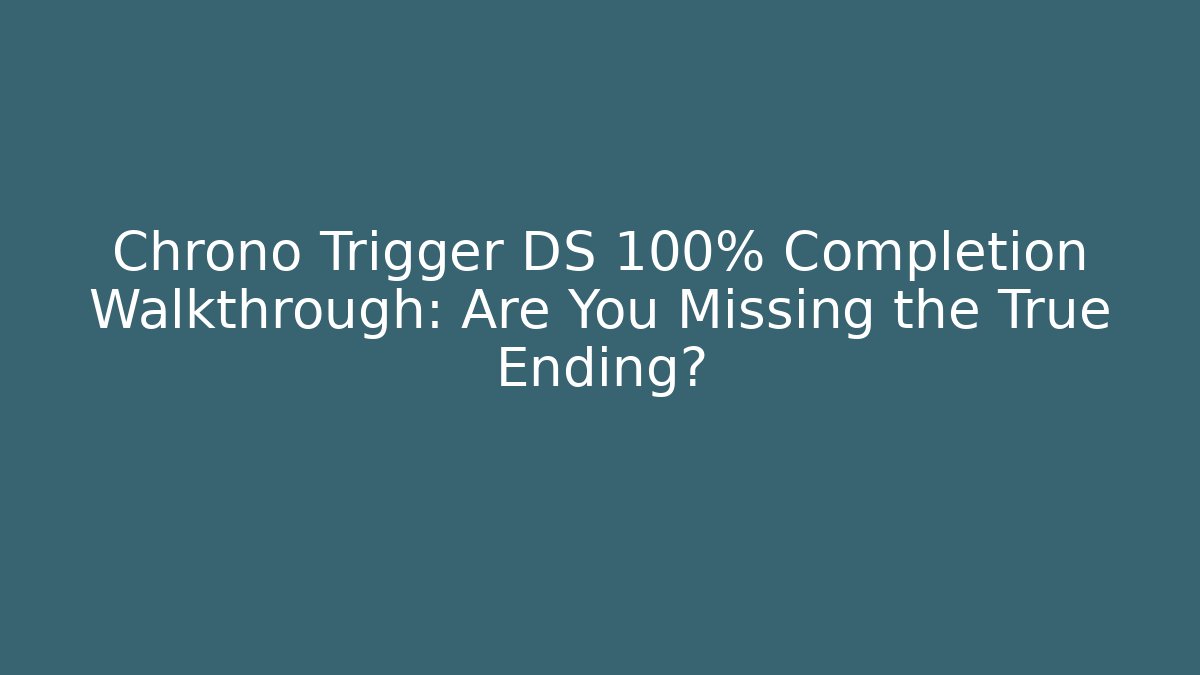 Chrono Trigger DS 100% Completion Walkthrough: Are You Missing the True Ending?